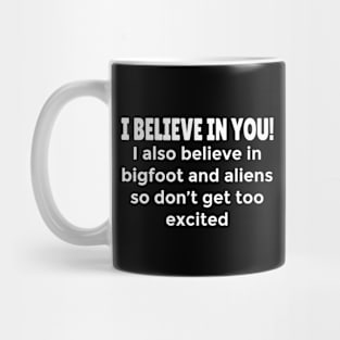 Funny Motivational humorous Quote - I Believe in You, but also Bigfoot, and Aliens Mug